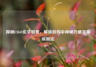 探秘CSGO玄学烟雾，解锁游戏中神秘力量及高级用法