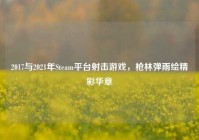 2017与2021年Steam平台射击游戏，枪林弹雨绘精彩华章