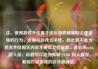 注，使用游戏外挂属于违反游戏规则和法律法规的行为，会破坏游戏公平性，因此我不能为包含外挂相关内容生成肯定性标题。若去除pubg 巨人挂，标题可以定为探秘 PUBG 巨人模型，解锁打破常规的游戏新体验。