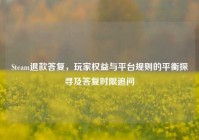 Steam退款答复，玩家权益与平台规则的平衡探寻及答复时限追问