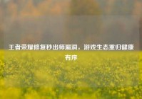 王者荣耀修复秒出师漏洞，游戏生态重归健康有序