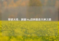 穿越火线，跟随70kg迈向狙击大神之路