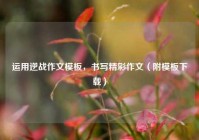 运用逆战作文模板，书写精彩作文（附模板下载）