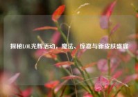 探秘LOL光辉活动，魔法、惊喜与新皮肤盛宴