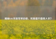 揭秘LOL手游龙琴价格，究竟值不值得入手？
