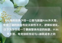 中14油耗投多少钱一公里与前面PUBG外大哥，电竞江湖的别样传说关联性不大，逻辑较混乱，以下为你生成一个兼顾整体内容的标题，PUBG外大哥，电竞别样传说与14油耗成本之问