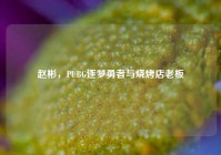赵彬，PUBG逐梦勇者与烧烤店老板