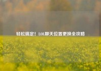 轻松搞定！LOL聊天位置更换全攻略