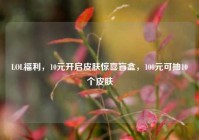 LOL福利，10元开启皮肤惊喜盲盒，100元可抽10个皮肤