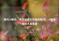 博凡CF解说，带你领略无尽挑战魅力，CF博凡视频大全来袭