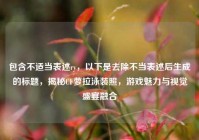 包含不适当表述ry，以下是去除不当表述后生成的标题，揭秘CF萝拉泳装照，游戏魅力与视觉盛宴融合