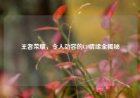 王者荣耀，令人动容的CP情缘全揭秘
