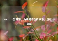 PUBG 17.2新舞蹈，为战场添别样欢乐，还有146舞蹈