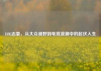 LOL志豪，从大众视野到电竞浪潮中的起伏人生