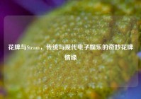 花牌与Steam，传统与现代电子娱乐的奇妙花牌情缘