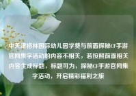 中天津格林国际幼儿园学费与前面探秘CF手游官网集字活动的内容不相关，若按照前面相关内容生成标题，标题可为，探秘CF手游官网集字活动，开启精彩福利之旅