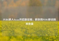 PUBG移入Steam开启新征程，教你将PUBG移动到其他盘