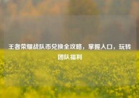 王者荣耀战队币兑换全攻略，掌握入口，玩转团队福利