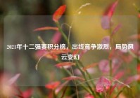 2021年十二强赛积分榜，出线竞争激烈，局势风云变幻