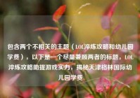包含两个不相关的主题（LOL淬炼攻略和幼儿园学费），以下是一个尽量兼顾两者的标题，LOL淬炼攻略助提游戏实力，揭秘天津格林国际幼儿园学费