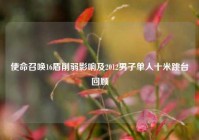 使命召唤16盾削弱影响及2012男子单人十米跳台回顾