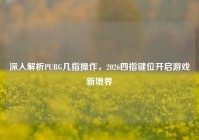 深入解析PUBG几指操作，2026四指键位开启游戏新境界