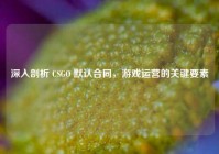 深入剖析 CSGO 默认合同，游戏运营的关键要素