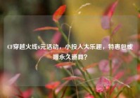 CF穿越火线6元活动，小投入大乐趣，特惠包或赠永久道具？