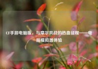 CF手游电脑版，与摩尔共战的热血征程——电脑模拟器体验