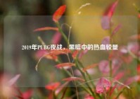 2019年PUBG夜战，黑暗中的热血较量