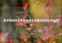 和平精英段位等级查询全攻略及段位分查询方法