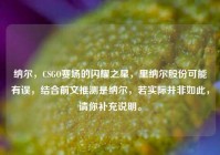 纳尔，CSGO赛场的闪耀之星，里纳尔股份可能有误，结合前文推测是纳尔，若实际并非如此，请你补充说明。