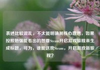 表述比较混乱，不太能明确其核心意思，如果按照勉强能看出的想要Steam开启游戏旅程来生成标题，可为，谁能送我Steam，开启游戏新旅程？