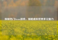 探秘热门Steam游戏，领略虚拟世界多元魅力
