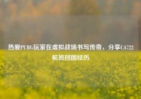 热爱PUBG玩家在虚拟战场书写传奇，分享CA722航班回国经历