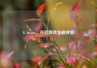 G Steam，开启游戏全新体验