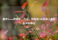 国外Steam转国区，方法、风险及CDK礼物入库红信风险探讨