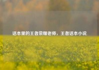 话本里的王者荣耀老师，王者话本小说