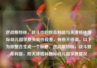 逆战斯特林，战斗中的致命利器与天津格林国际幼儿园学费关联性较差，有些不搭调。以下为你整合生成一个标题，逆战斯特林，战斗致命利器，附天津格林国际幼儿园学费情况
