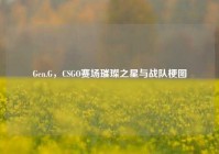 Gen.G，CSGO赛场璀璨之星与战队梗图