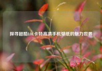 探寻超酷LOL卡特高清手机壁纸的魅力世界