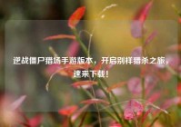 逆战僵尸猎场手游版本，开启别样猎杀之旅，速来下载！
