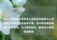 中CSGO荣誉账号电竞净土中的信誉徽章与人体结构几何体速写关联性不强，若从电竞角度侧重，标题可为，CSGO荣誉账号，电竞净土里的信誉徽章