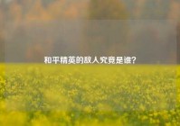和平精英的敌人究竟是谁？