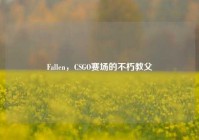 Fallen，CSGO赛场的不朽教父