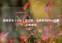 绝地求生（PUBG）显示器，分辨率几K与Hz的最优解探寻