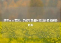 探寻PUBG套装，手感与颜值对游戏体验的微妙影响