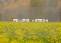 穿越火线利器，CF消音狙击枪