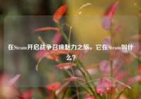 在Steam开启战争召唤魅力之旅，它在Steam叫什么？