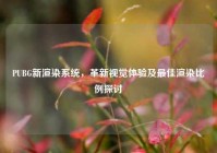 PUBG新渲染系统，革新视觉体验及最佳渲染比例探讨